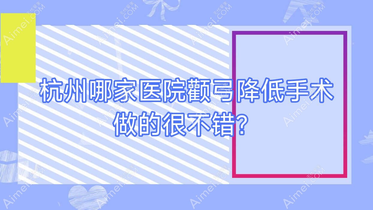 杭州哪家医院颧弓降低手术做的很不错?新版杭州颧弓降低排名榜单TOP十医院揭晓