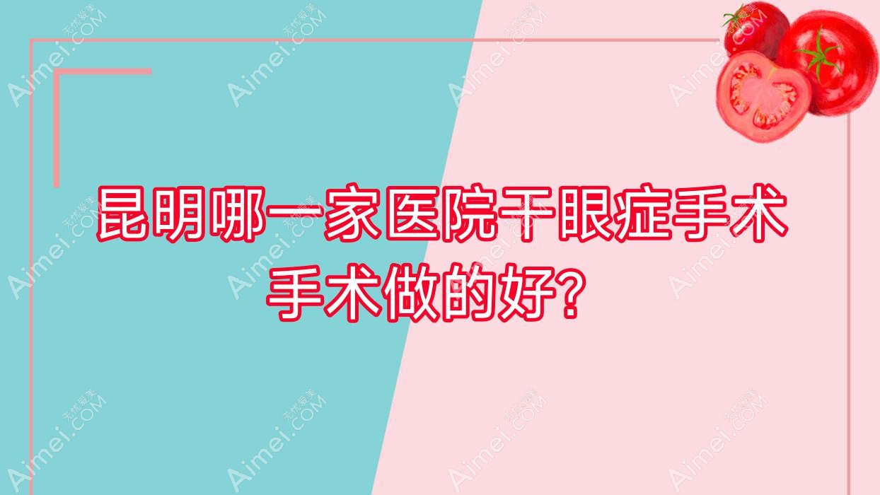 昆明哪一家医院干眼症手术手术做的好? 昆明哪一家医院干眼症手术手术做的好?