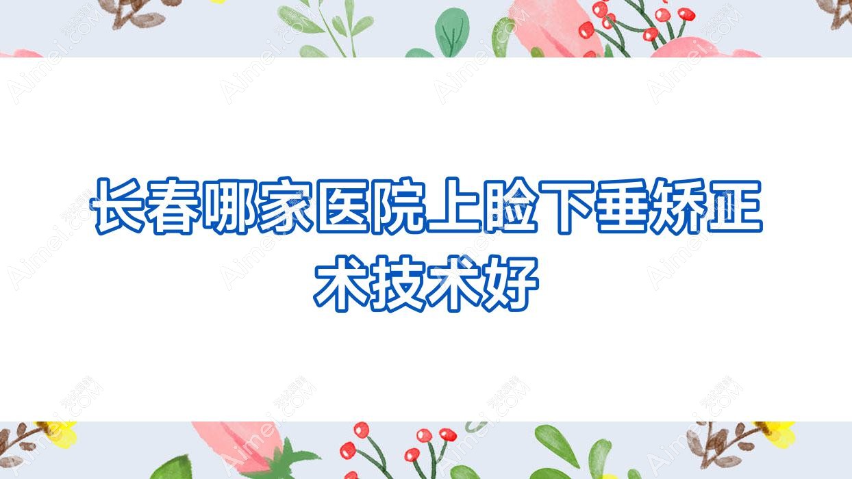 长春哪家医院上睑下垂矫正术技术好？精选十家热门医院,附医院讲解