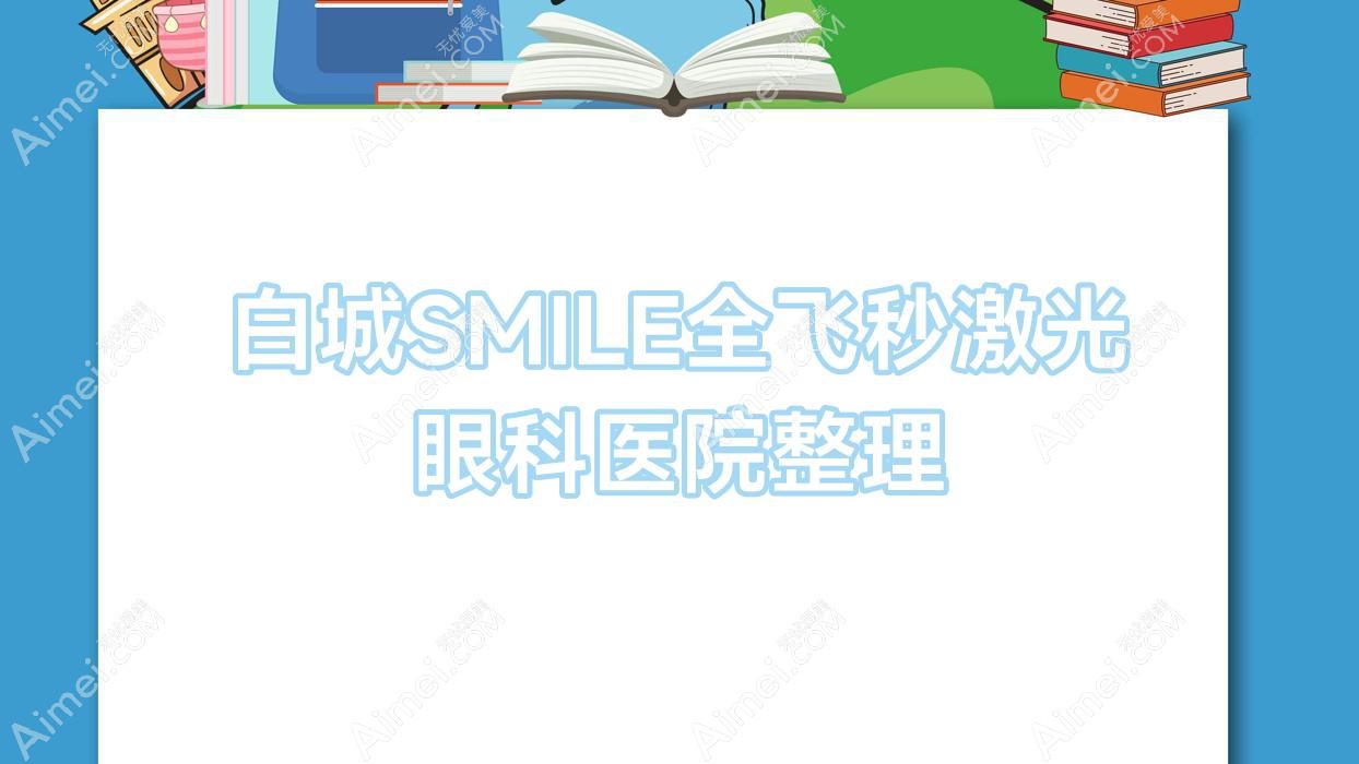 白城SMILE全飞秒激光眼科医院整理前十评价,整理归纳本地这十家被亲们尊敬