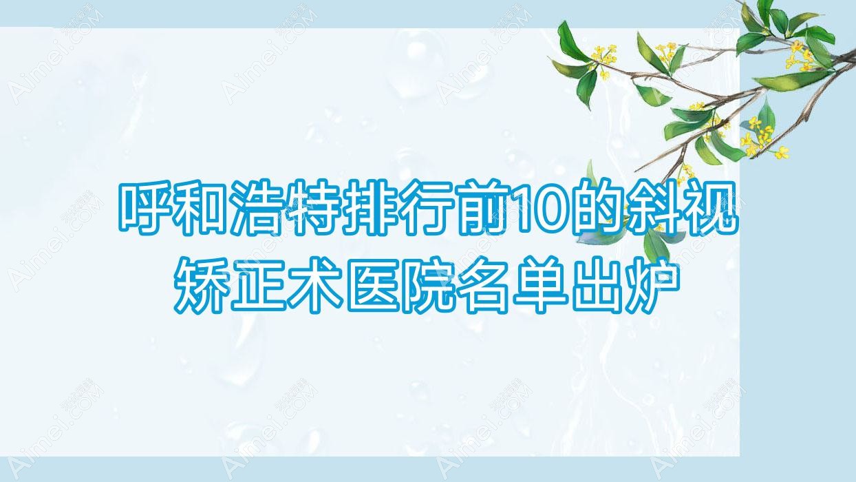 呼和浩特排行前10的斜视矫正术医院名单出炉(推荐呼和浩特斜视矫正术比较好的10家医院)