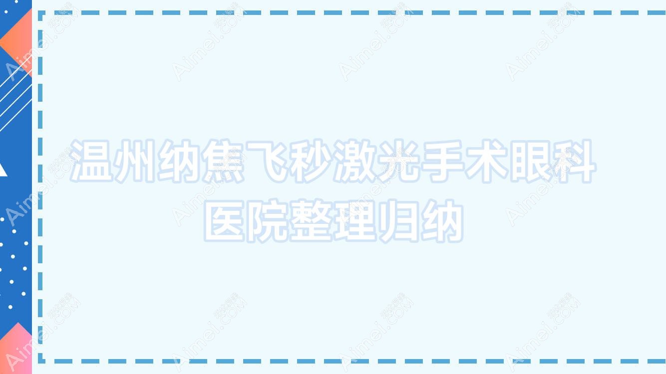 温州纳焦飞秒激光手术眼科医院整理归纳前十评测,整理归纳当地这十家被各位网友推崇