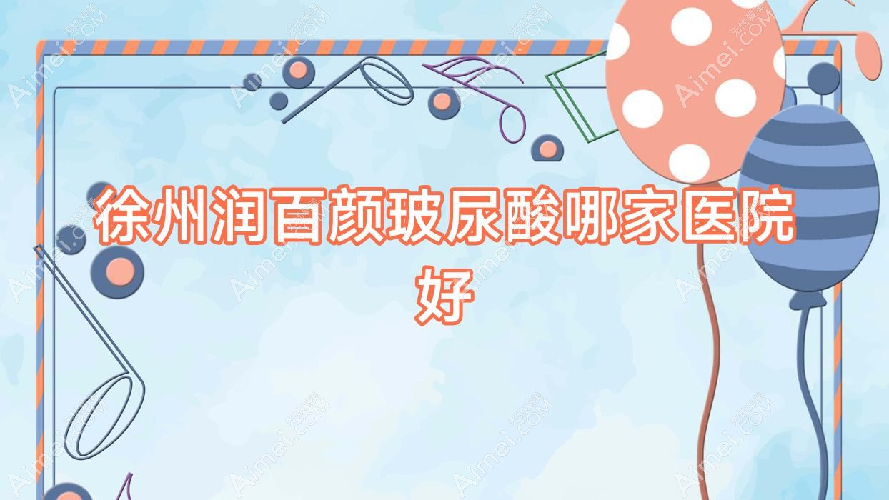 徐州润百颜玻尿酸哪家医院好 徐州润百颜玻尿酸哪家医院好