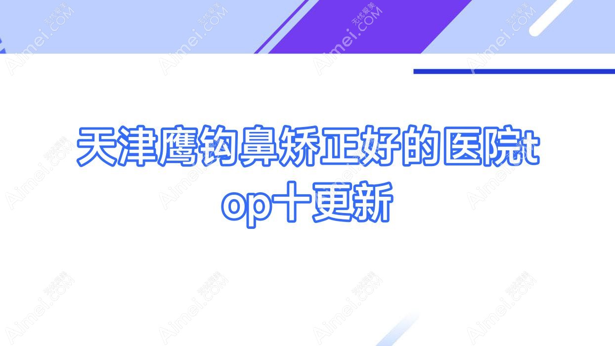 天津鹰钩鼻矫正好的医院top十更新:甜橙盈美丽颜/玛英/宸宇等有知名医生
