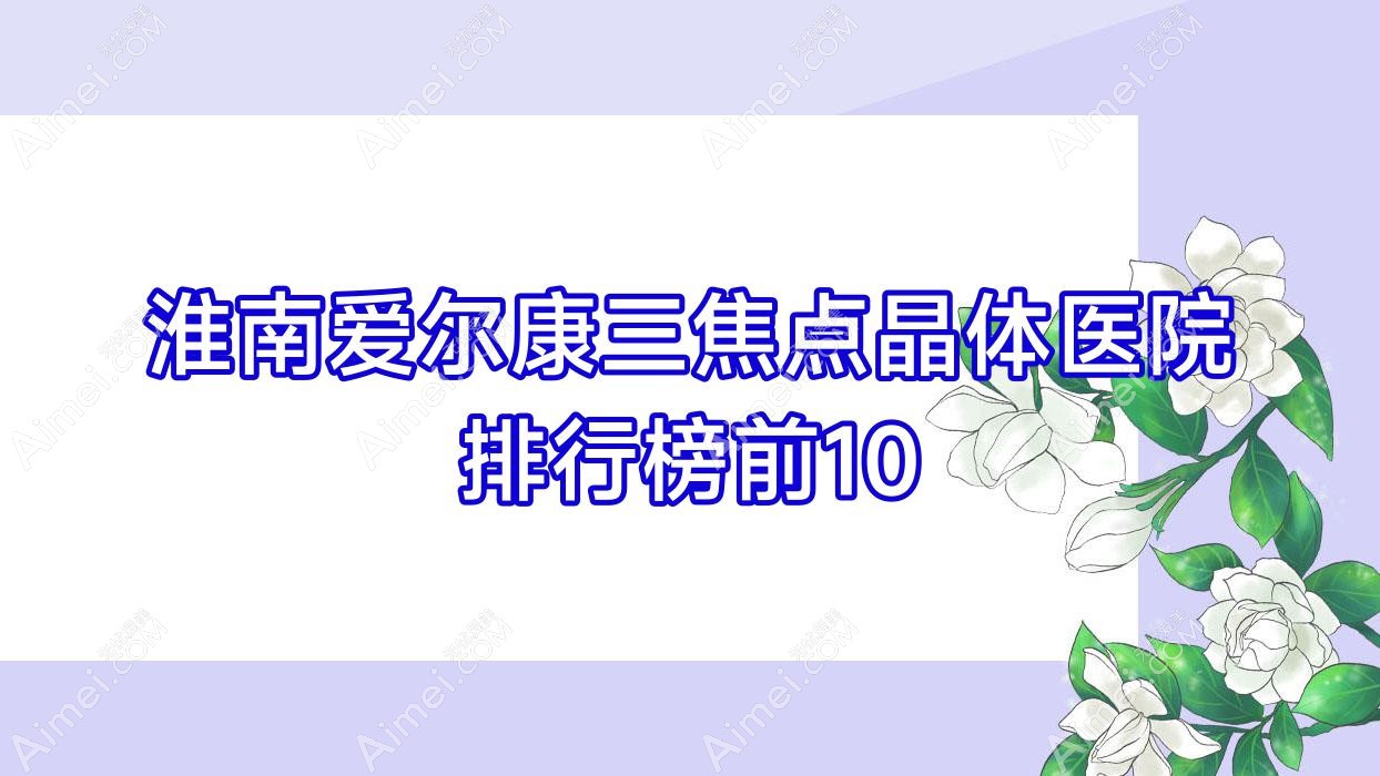 淮南爱尔康三焦点晶体医院排行榜前10有哪些淮南好爱尔康三焦点晶体眼科医院