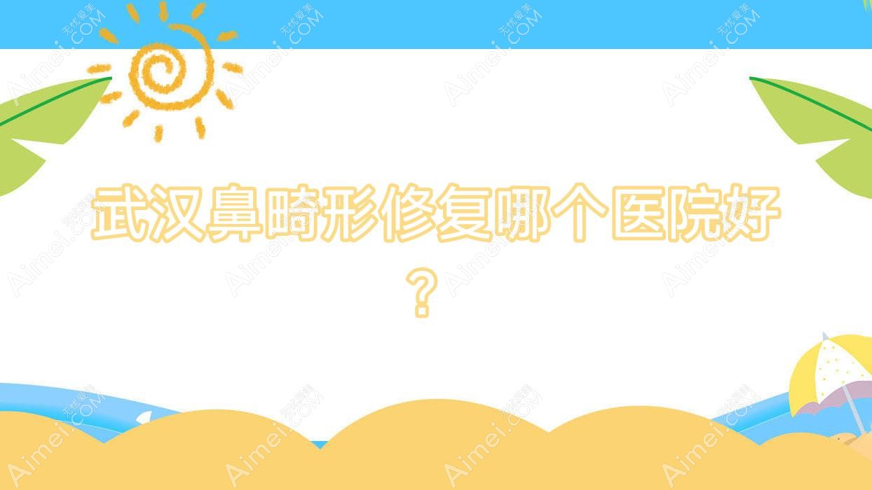 武汉鼻畸形修复哪个医院好? 武汉鼻畸形修复哪个医院好?