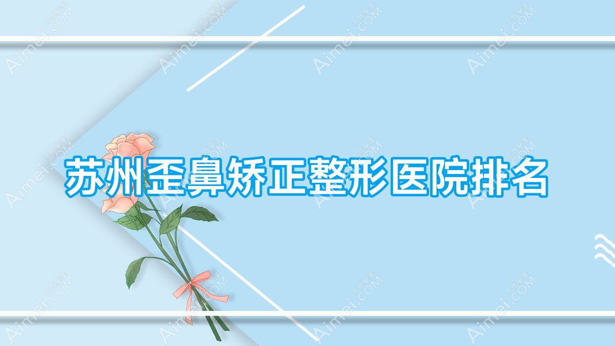 苏州歪鼻矫正整形医院排名 苏州歪鼻矫正整形医院排名