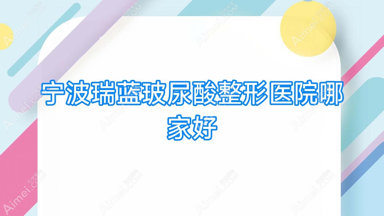 宁波瑞蓝玻尿酸哪家好?宁波整形医院排名善美堂|雅素|慈溪柏涵