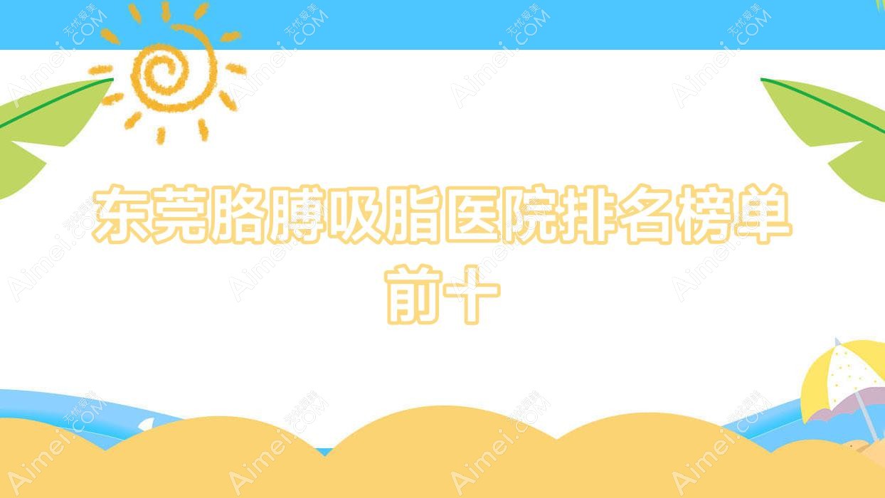 东莞胳膊吸脂医院排名榜单前十 东莞胳膊吸脂医院排名榜单前十