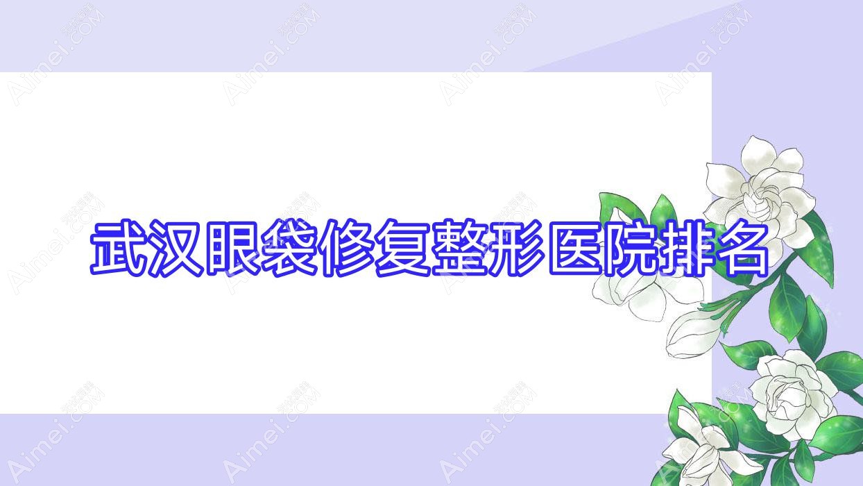 武汉眼袋修复整形医院排名