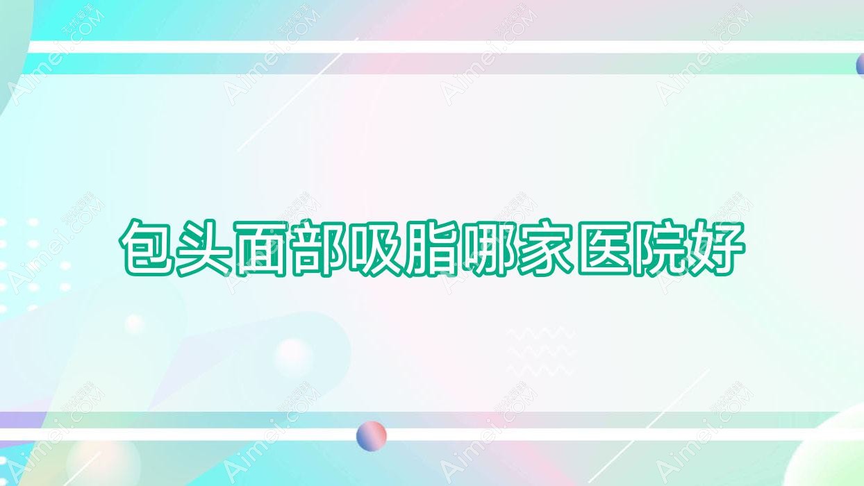 包头面部吸脂哪家医院好?整形医院、人气评测费用收费表预览!