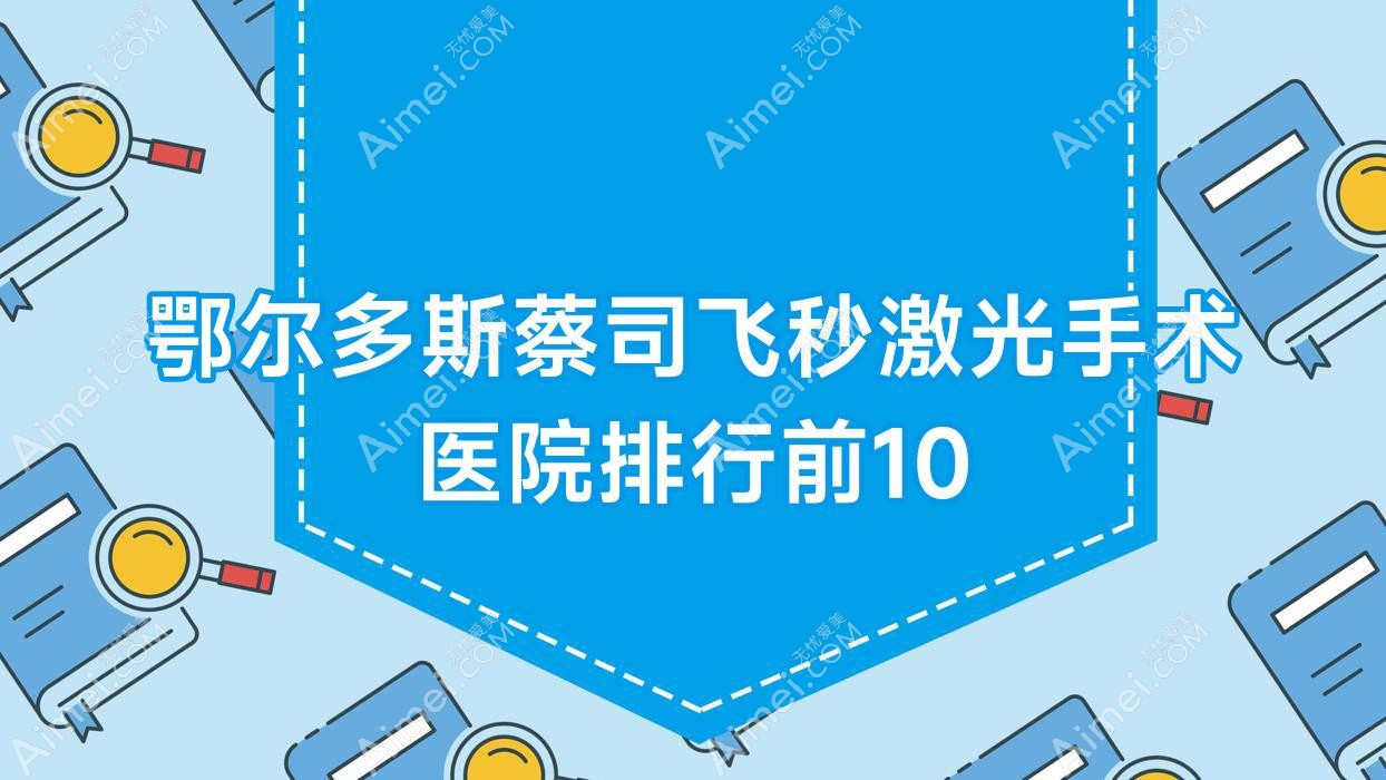 鄂尔多斯蔡司飞秒激光手术医院排行前10 鄂尔多斯蔡司飞秒激光手术医院排行前10