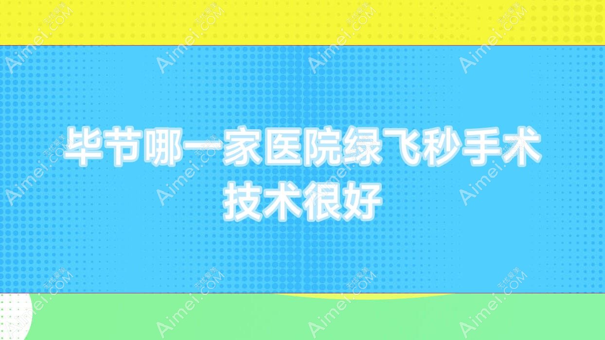 毕节哪一家医院绿飞秒手术技术很好?精选5家高人气医院,附医院详解