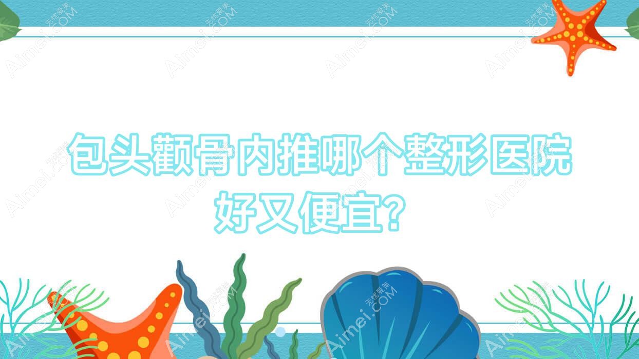 包头颧骨内推哪个医院好又便宜?容艺康美/联合丽格性价比高