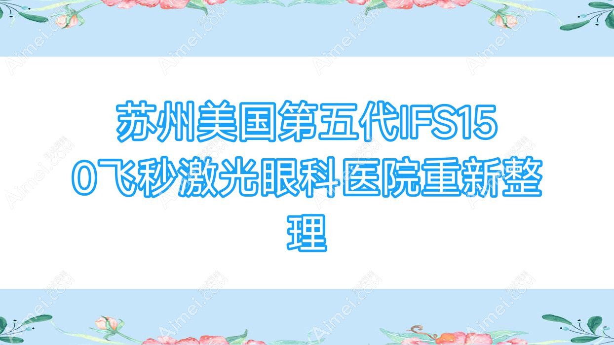 苏州美国第五代IFS150飞秒激光眼科医院重新整理 苏州美国第五代IFS150飞秒激光眼科医院重新整理