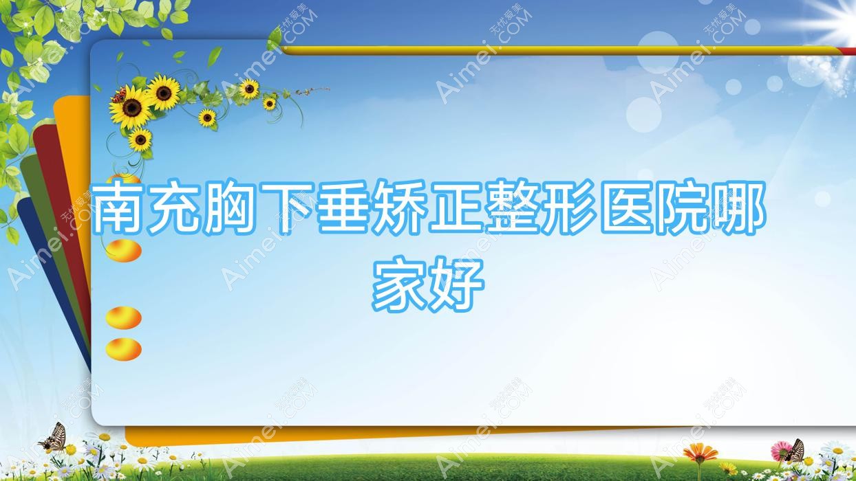 南充胸下垂矫正哪里好?价格多少钱?达芬奇/阿蓝/米莱35000+