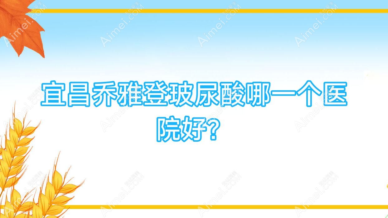 宜昌乔雅登玻尿酸哪一个医院好?盘点10家当地技术较高的整形机构