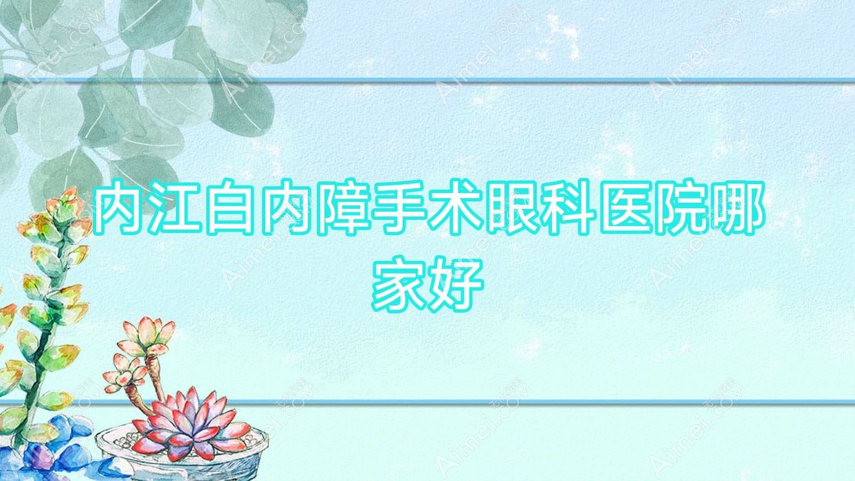 内江白内障手术眼科医院哪家好？内江推荐第六人民医院/中医院