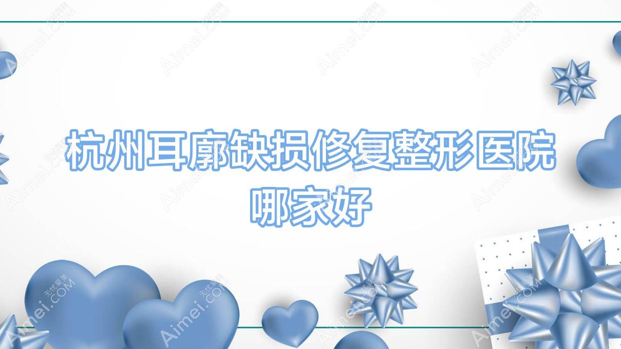杭州耳廓缺损修复哪家好?杭州整形医院排名菲曼德|美蜂|薇兰