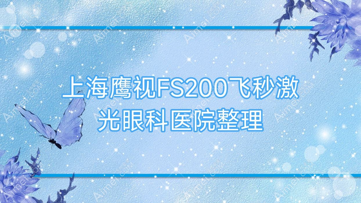 上海鹰视FS200飞秒激光眼科医院整理前10测评,汇总本地这10家被亲们尊敬