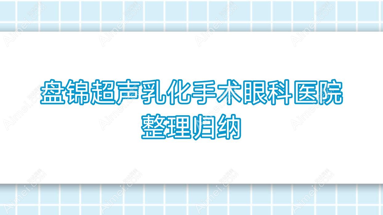 盘锦超声乳化手术眼科医院整理归纳前10评测,重新整理当地这10家被朋友们认可