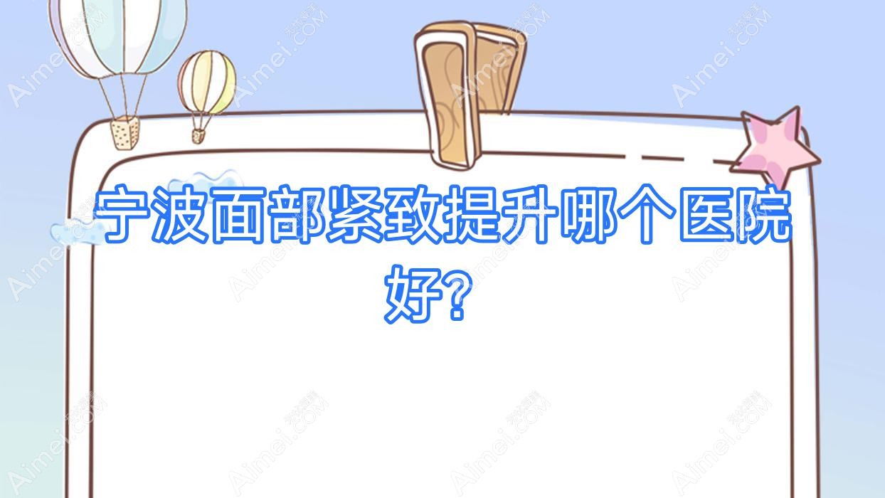 宁波面部紧致提升哪个医院好?帕玛/靖芮/恩玺等这十家技术好