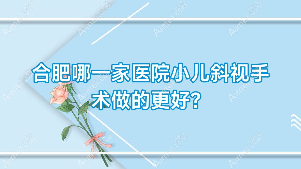 合肥哪一家医院小儿斜视手术做的更好? 合肥哪一家医院小儿斜视手术做的更好?