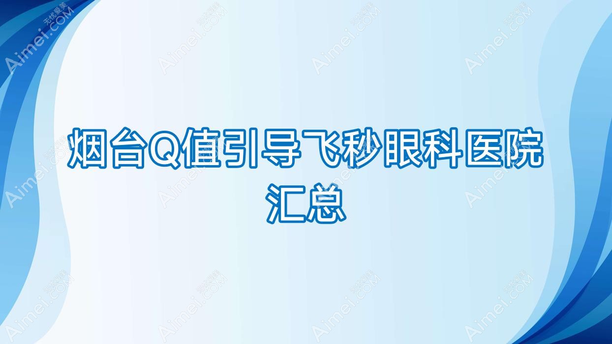 烟台Q值引导飞秒眼科医院汇总前10评价,重新整理本地这10家被广大网友推荐