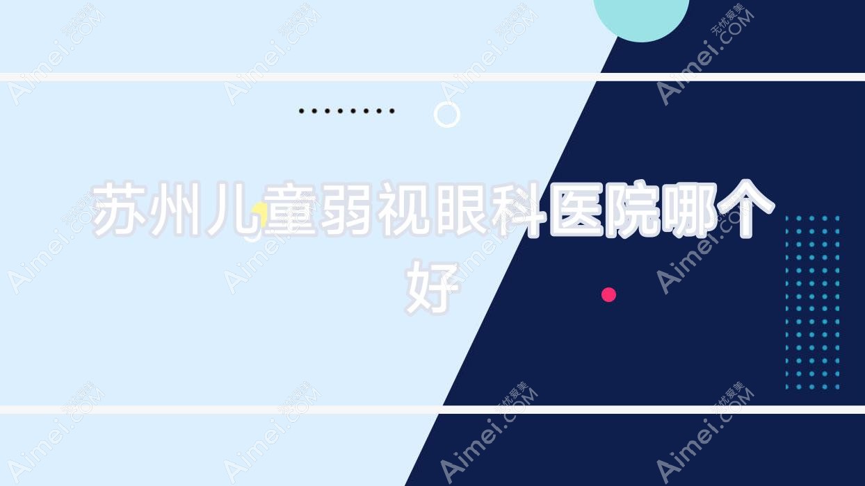 苏州儿童弱视医院哪个好？昆山市中医院|吴江第二人民医院，另附价格表