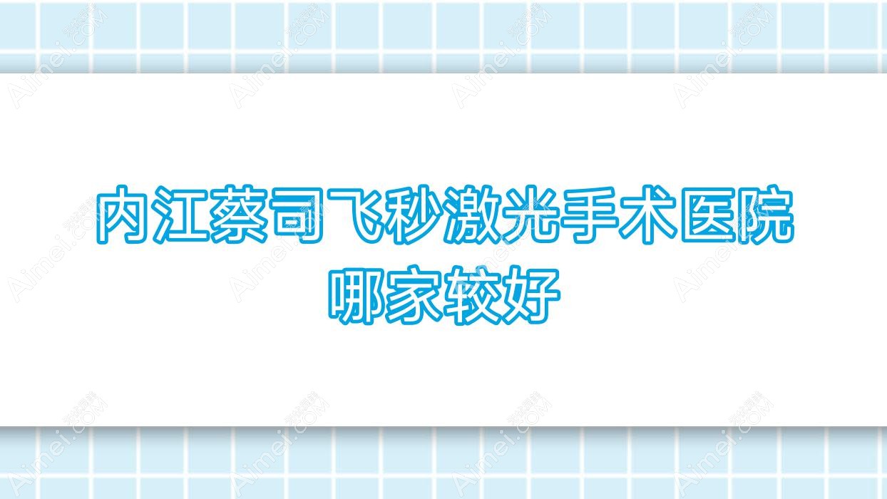 内江蔡司飞秒激光手术医院哪家较好?做/的医院有这十家