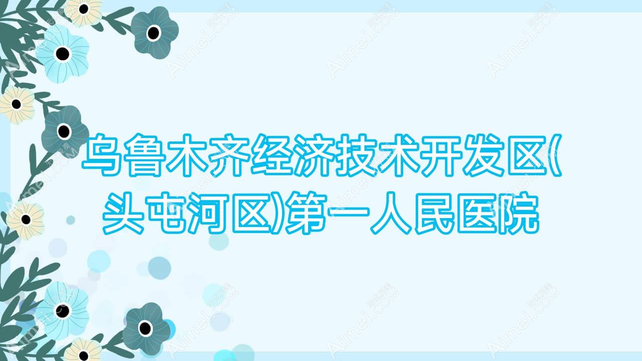 乌鲁木齐经济技术开发区(头屯河区)一人民医院 乌鲁木齐经济技术开发区(头屯河区)一人民医院