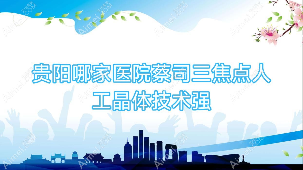 贵阳哪家医院蔡司三焦点人工晶体技术强?精选五家受欢迎医院,附医院具体介绍