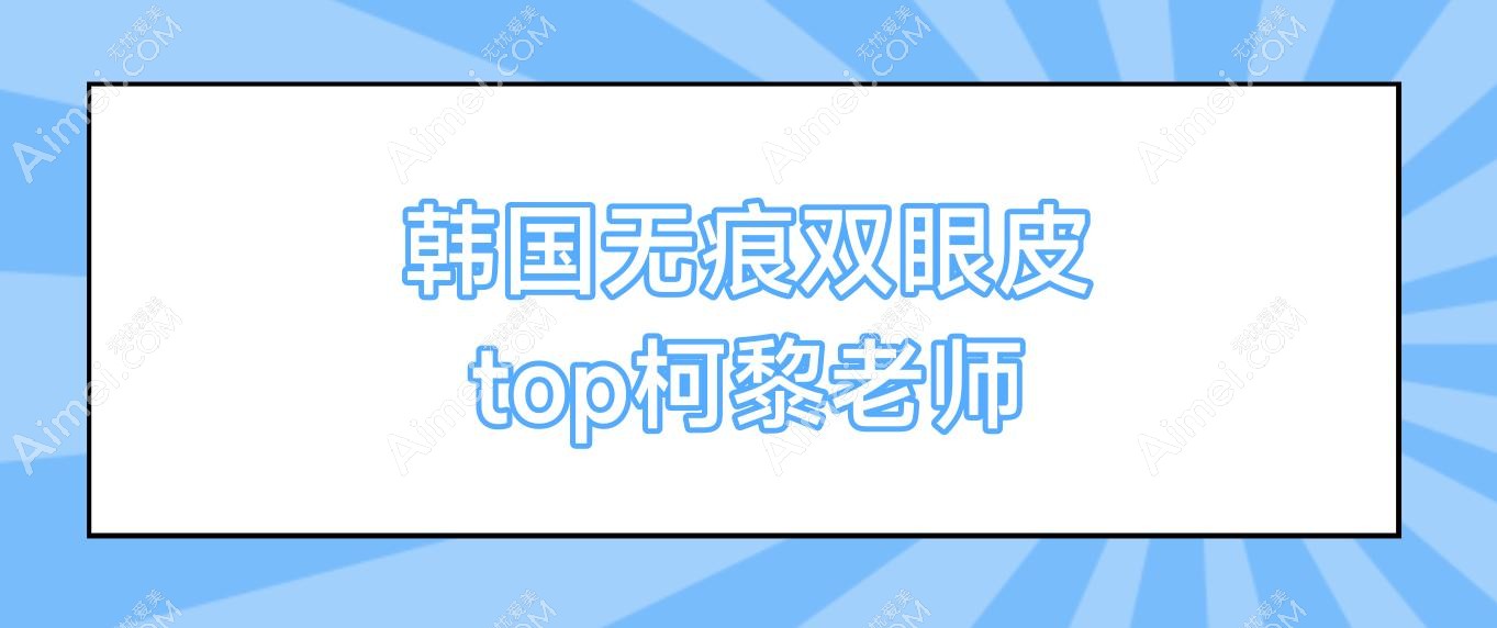 韩国无痕双眼皮 top柯黎老师 解析无痕双眼皮,与顶尖专家柯黎老师一起实现完美双眼皮