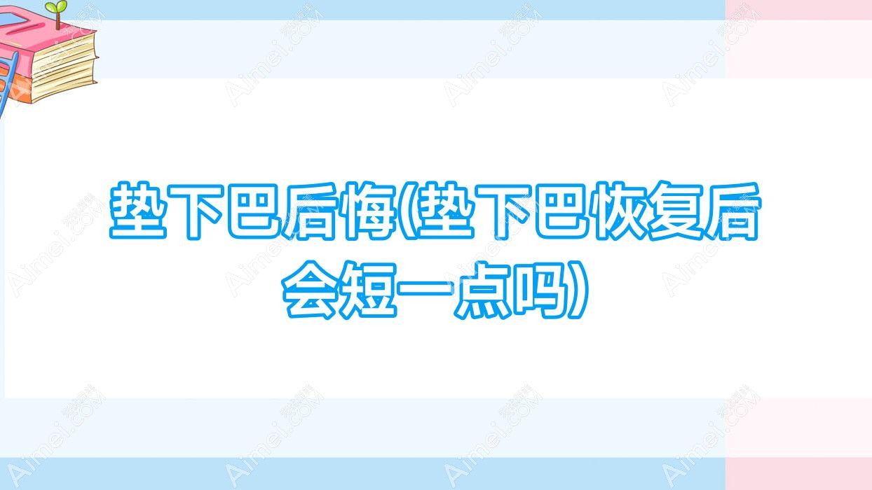 垫下巴后悔(垫下巴恢复后会短一点吗)