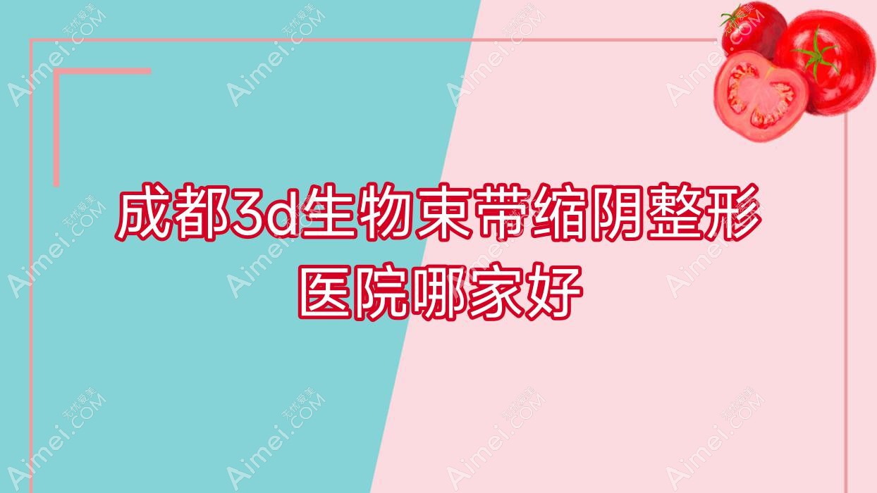 成都3d生物束带缩阴哪家好?推荐成都3d生物束带缩阴口碑不错还正规的医院