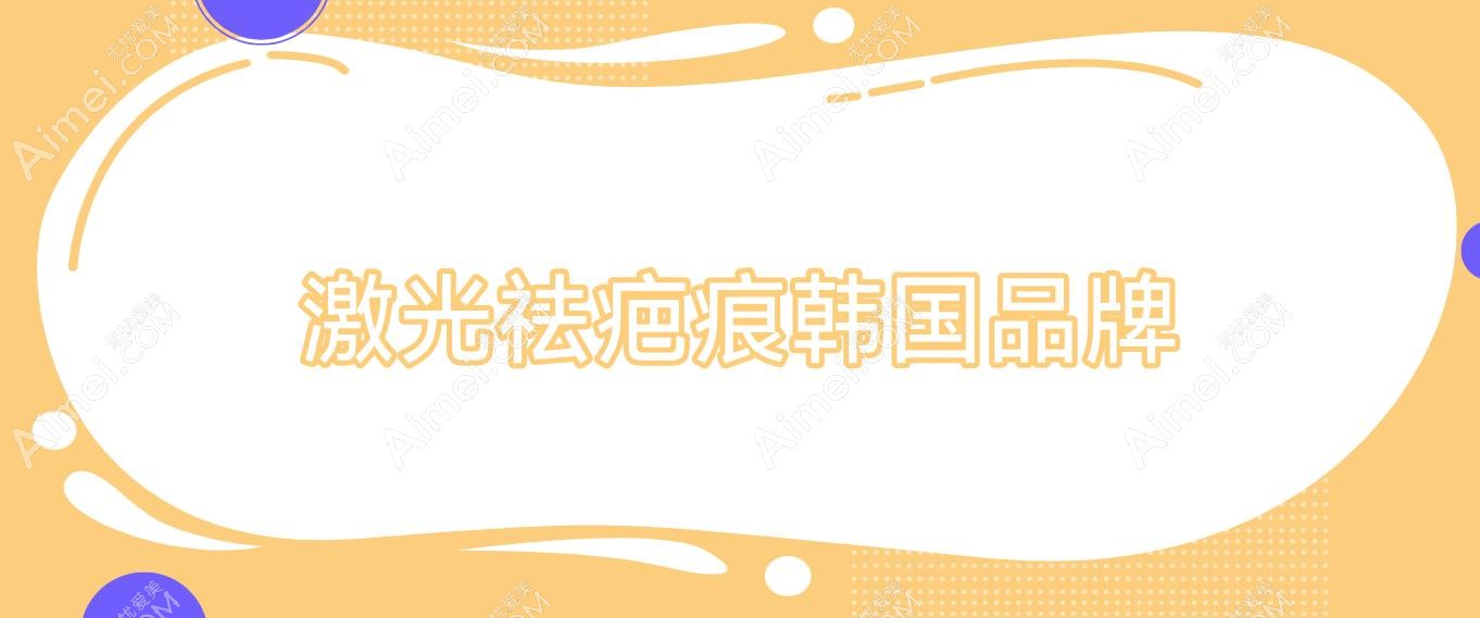 激光祛疤痕韩国品牌,激光祛疤痕韩国品牌