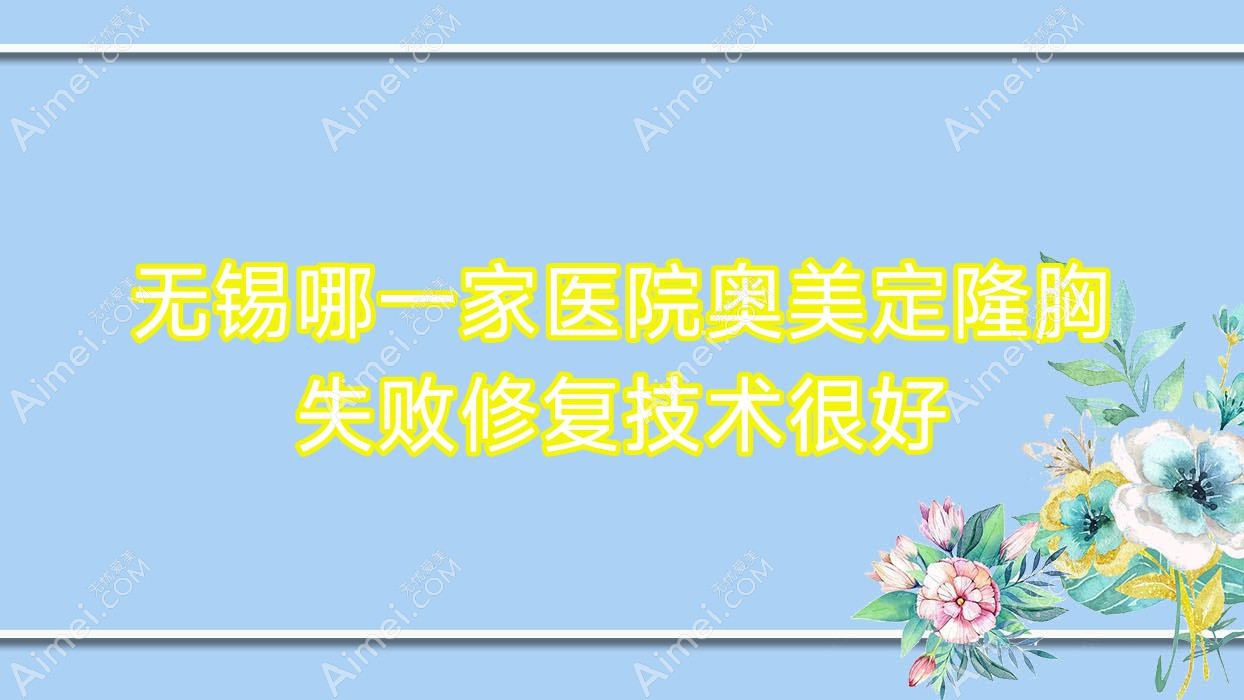 无锡哪一家医院奥美定隆胸失败修复技术很好?甄选10家超人气医院,附医院解析