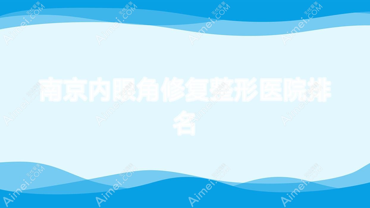 南京内眼角修复整形医院排名 南京内眼角修复整形医院排名