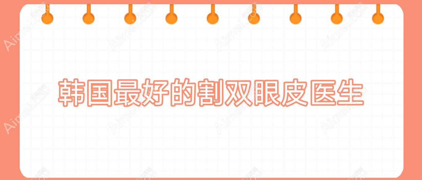 韩国最好的割双眼皮医生,韩国割双眼皮最好的医院