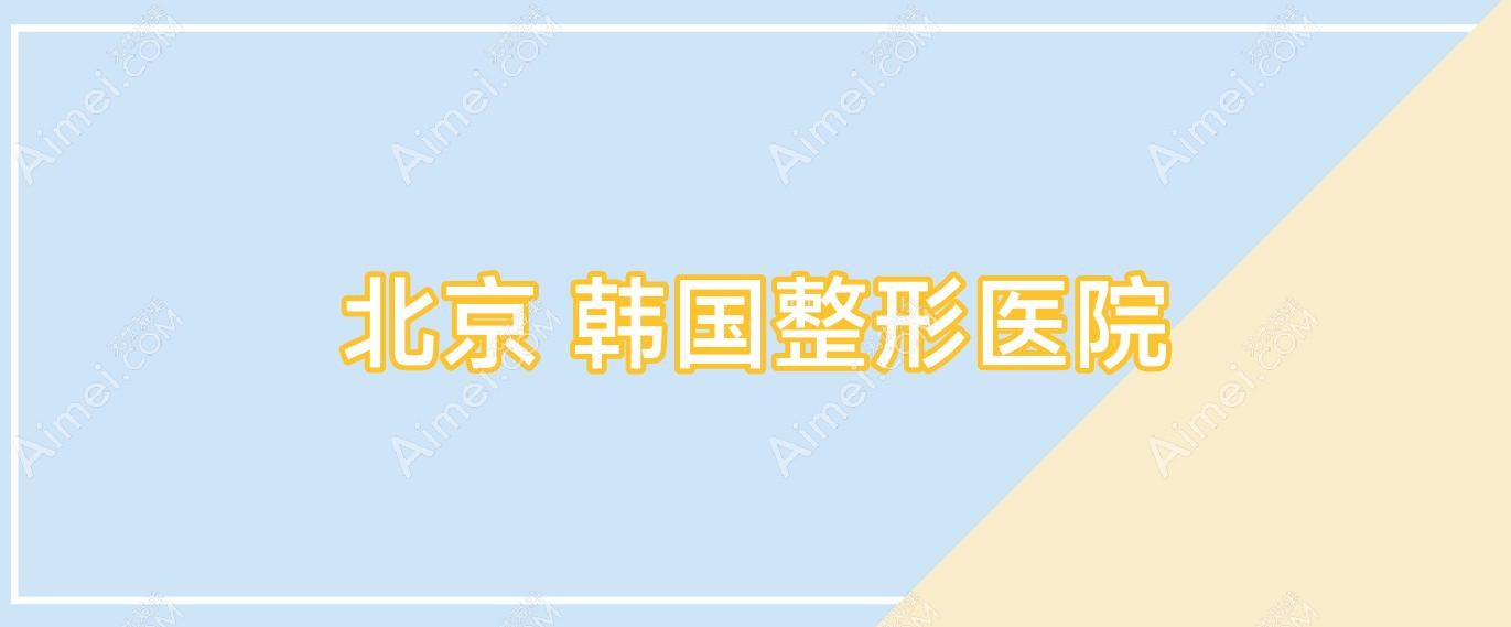 北京 韩国整形医院(北京 韩国整形医院有哪些)