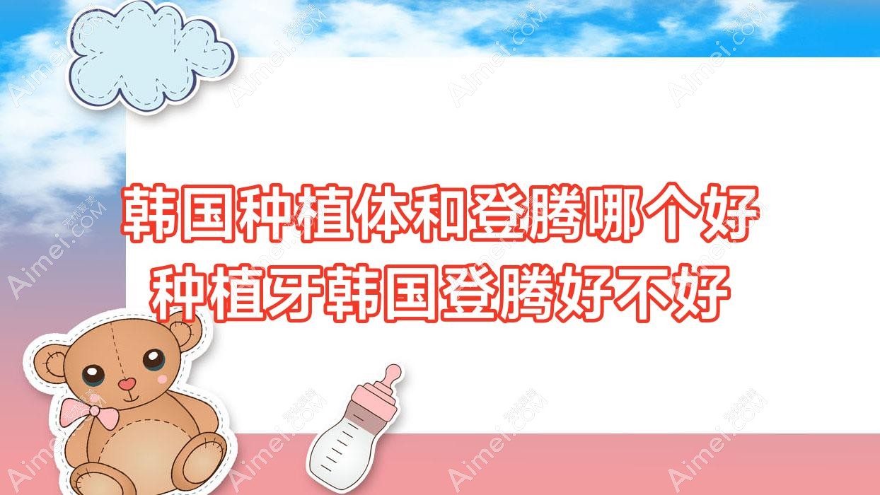 韩国种植体和登腾哪个好 种植牙韩国登腾好不好