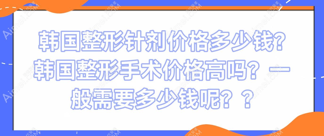 韩国整形针剂价格多少钱?韩国整形手术价格高吗?一般需要多少钱呢??