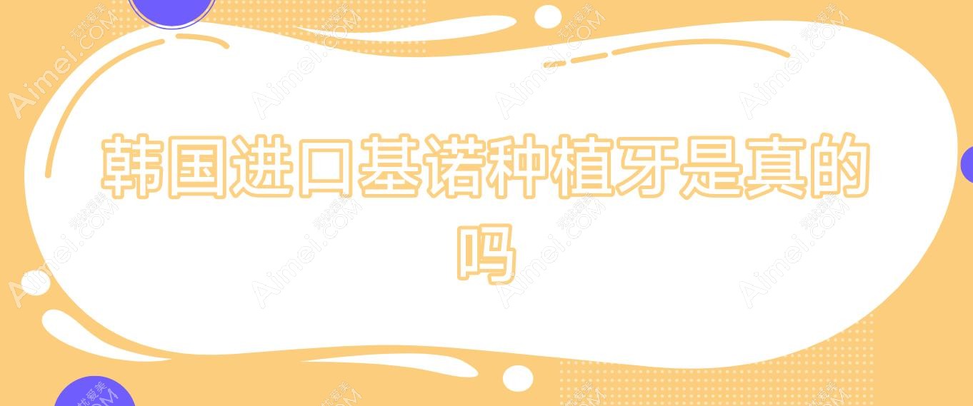 韩国进口基诺种植牙是真的吗,韩国种植体的基台是什么材料