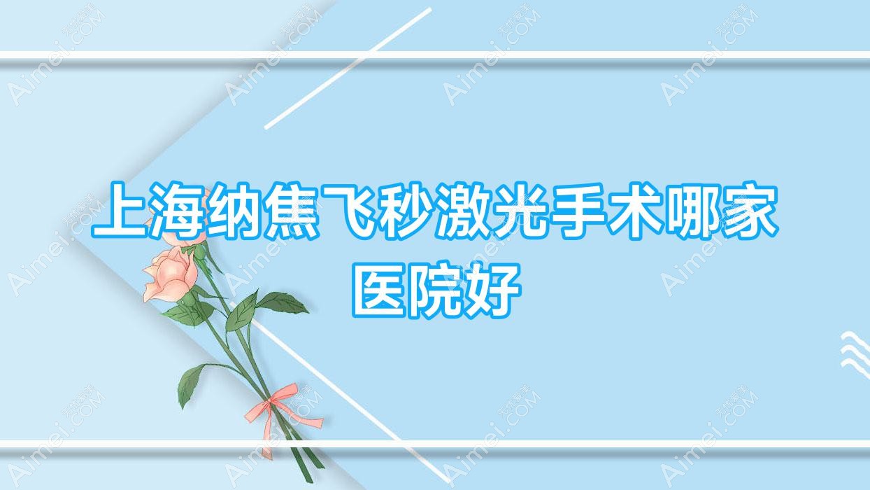 上海纳焦飞秒激光手术哪家医院好?眼科医院、人气评价费用价格表总览!