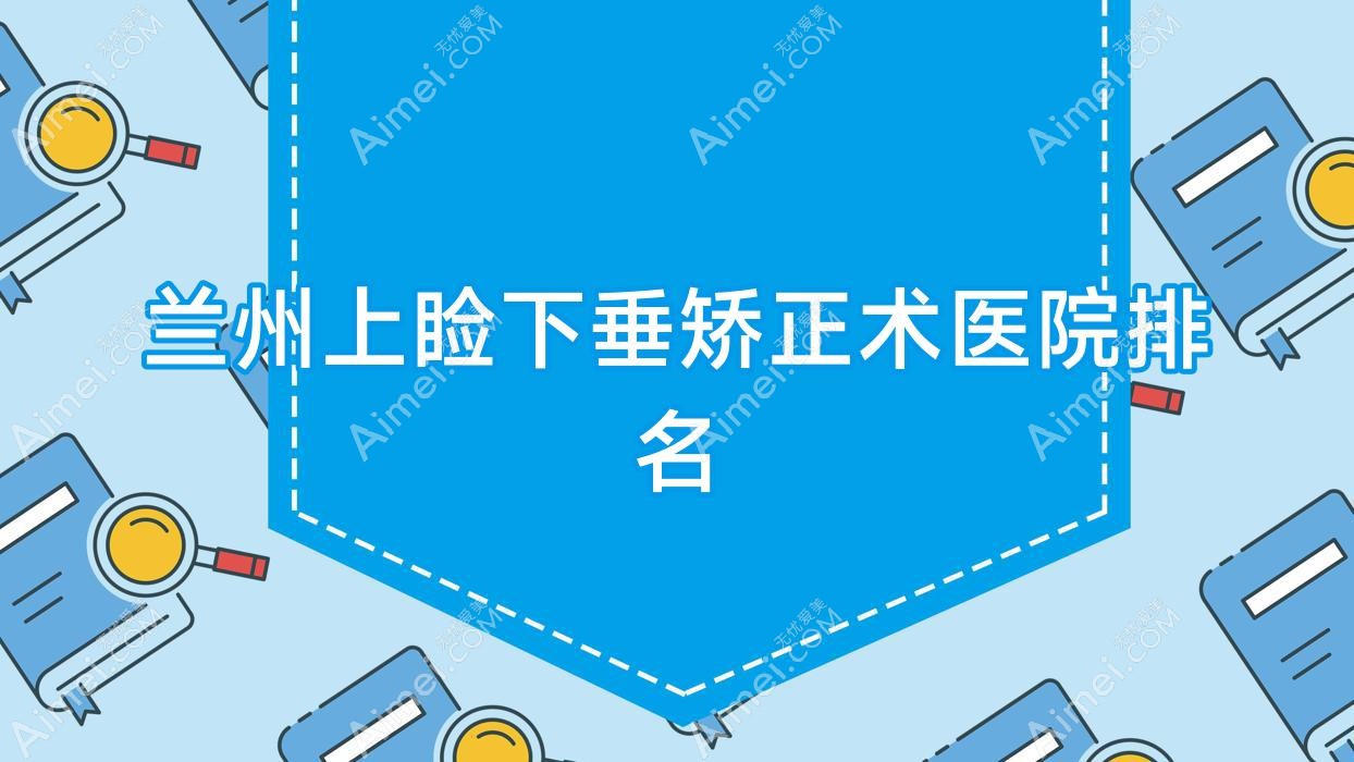 兰州上睑下垂矫正术医院排名 兰州上睑下垂矫正术医院排名