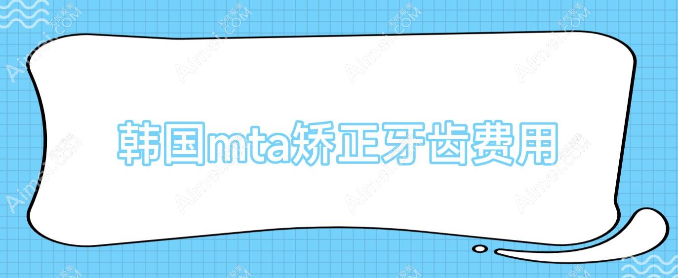韩国mta矫正牙齿费用(韩国整牙技术比中国好吗)