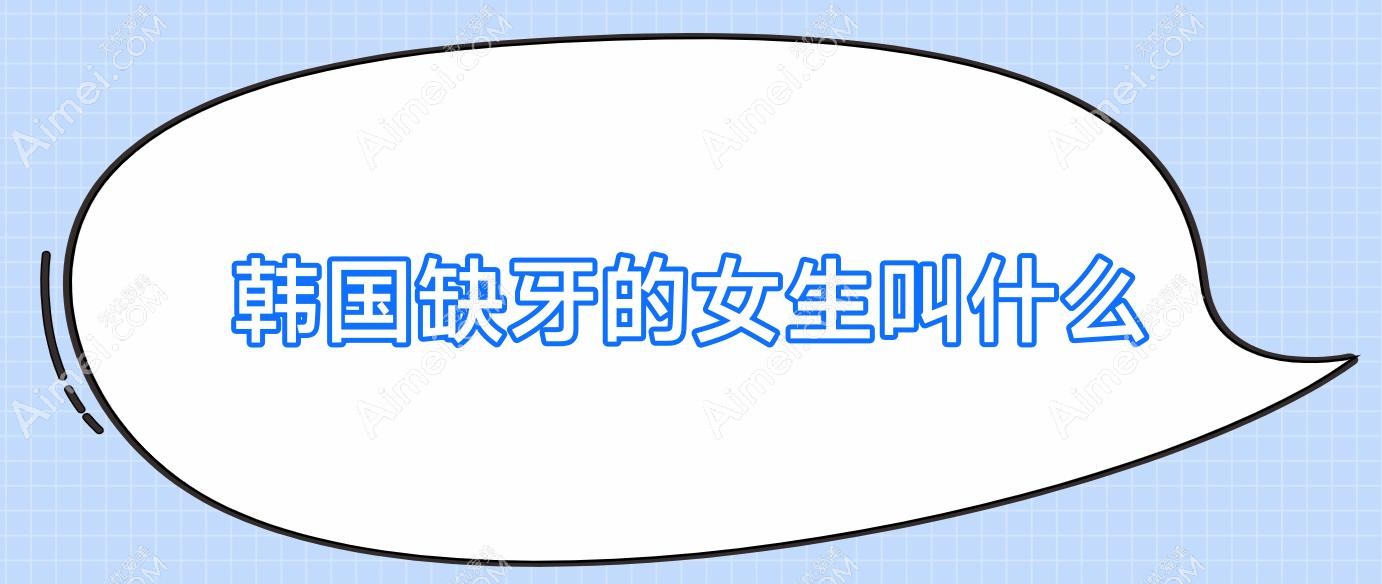 韩国缺牙的女生叫什么(韩国人没有后槽牙)