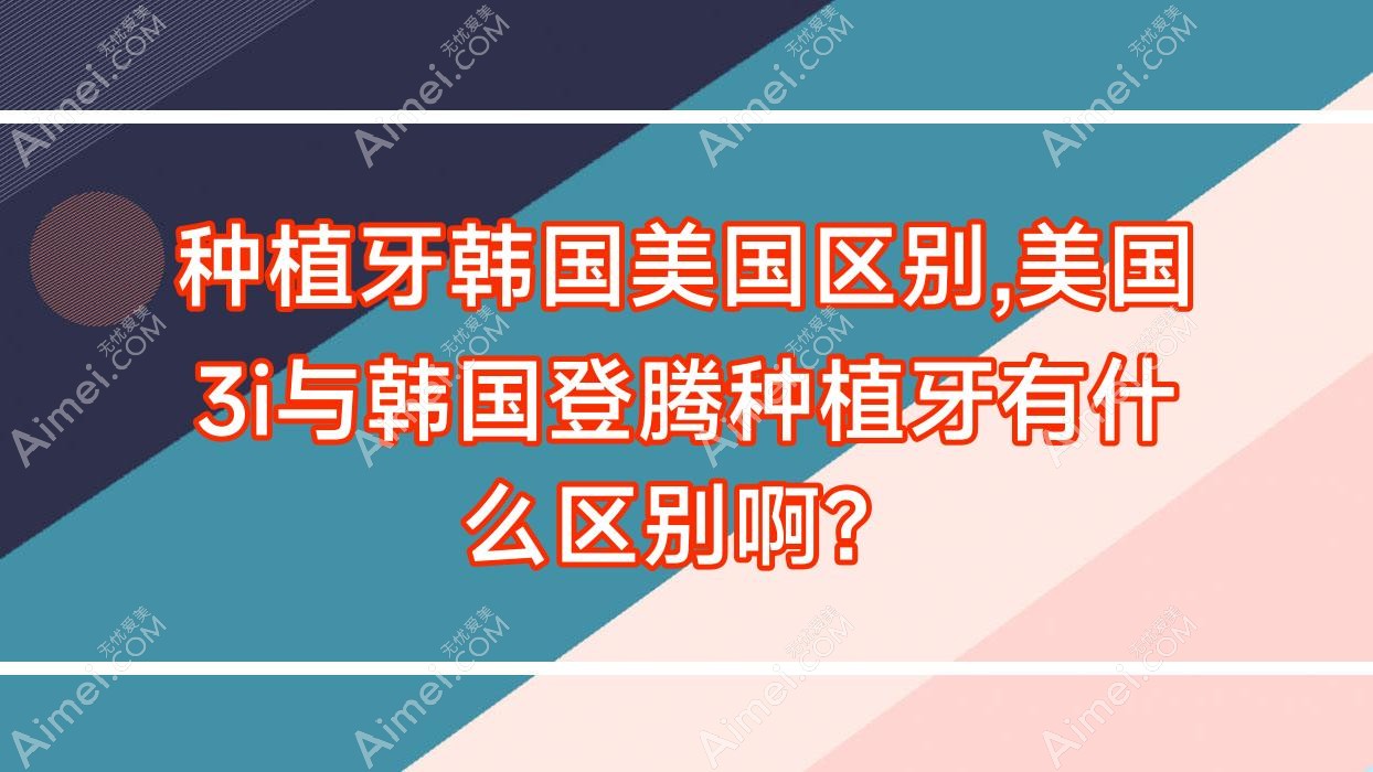 种植牙韩国美国区别,美国3i与韩国登腾种植牙有什么区别啊?