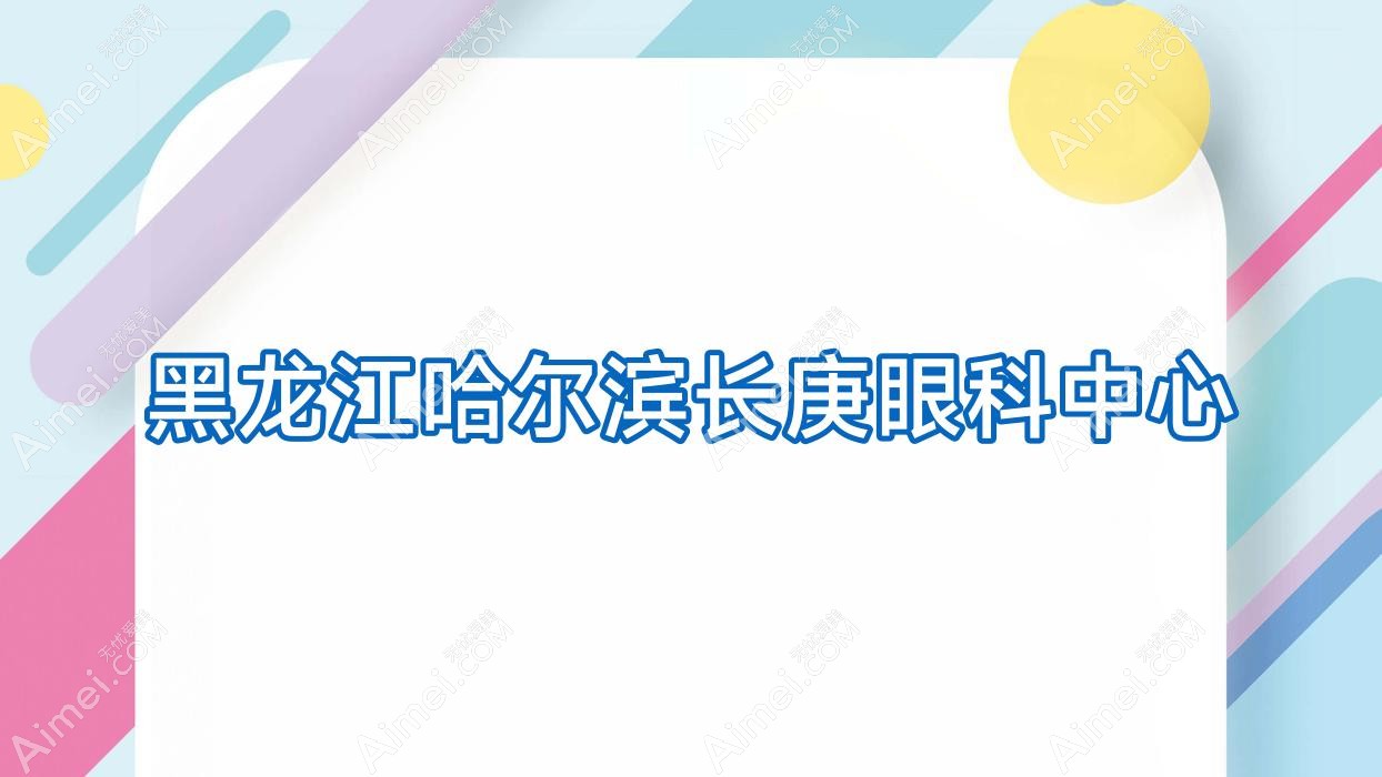 黑龙江哈尔滨长庚眼科中心 黑龙江哈尔滨长庚眼科中心