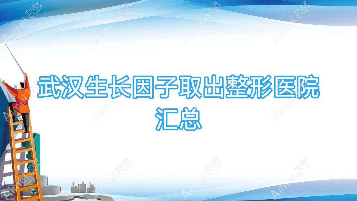 武汉生长因子取出整形医院汇总前十评价,整理当地这十家被友友认可